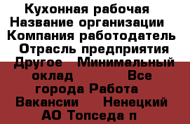 Кухонная рабочая › Название организации ­ Компания-работодатель › Отрасль предприятия ­ Другое › Минимальный оклад ­ 9 000 - Все города Работа » Вакансии   . Ненецкий АО,Топседа п.